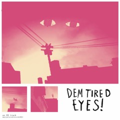 DEM TIRED EYES! (prod. EB & Kid Hue)