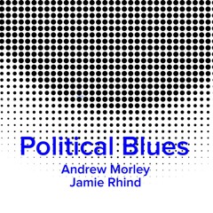 Political Blues - Andrew Morley / Jamie Rhind