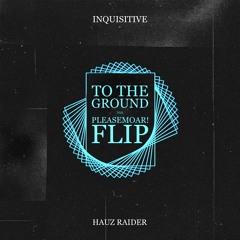 Inquisitive - To The Ground (feat. Hauz Raider) (pleaseMoar! Flip)