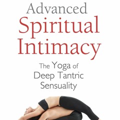 [PDF READ ONLINE] Advanced Spiritual Intimacy: The Yoga of Deep Tantric Sensuali