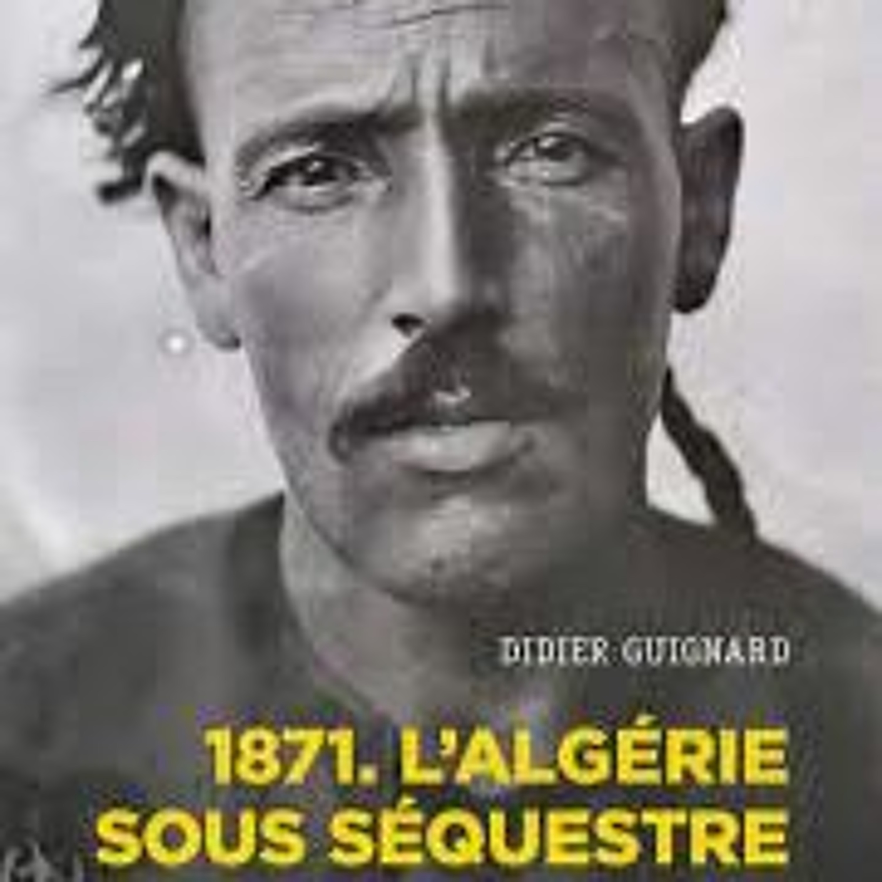 Chemins d'histoire-1871. L'Algérie sous séquestre, avec D. Guignard-12.03.23