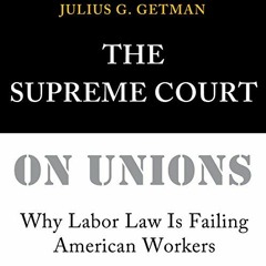Get PDF The Supreme Court on Unions: Why Labor Law Is Failing American Workers by  Julius G. Getman,