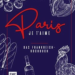 pdf Paris – Je t'aime – Das Frankreich-Kochbuch: 100 authentische Rezepte von Coq au vin bis Crêpe