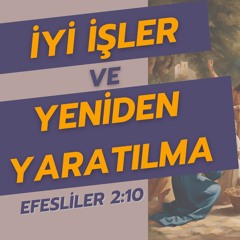 İyi İşler Ve Yeniden Yaratılma - Efesliler 2:10