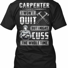 Carpenter I won't quit but I might cuss the whole time shirt