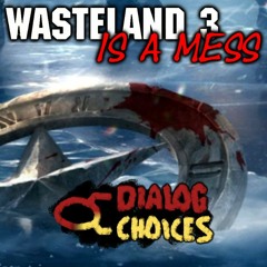 Dialog Choices Podcast #11 - Wasteland 3 is a Mess