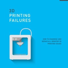 Free Ebook 3D Printing Failures: 2022 Edition: How to Diagnose and Repair ALL Desktop 3D Printing