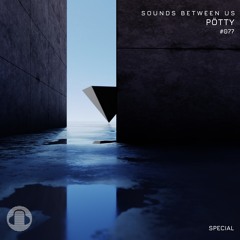 Pötty - Sounds Between Us Special 077
