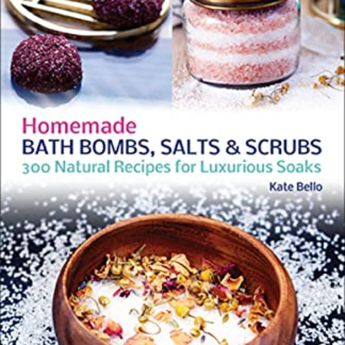 [Access] EBOOK 🖍️ Homemade Bath Bombs, Salts and Scrubs: 300 Natural Recipes for Lux