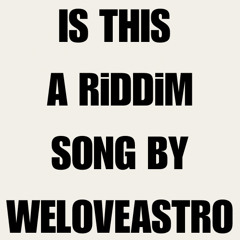 IS THIS A RiDDiM SONG