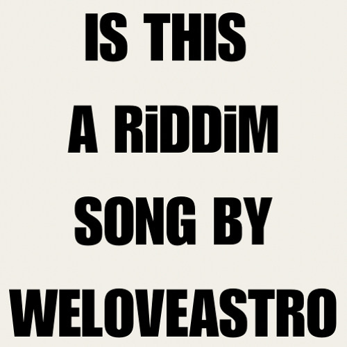 IS THIS A RiDDiM SONG