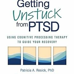 Getting Unstuck from PTSD: Using Cognitive Processing Therapy to Guide Your Recovery BY: Patric