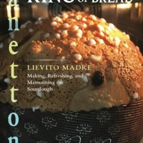 GET [KINDLE PDF EBOOK EPUB] Panettone - The King of Bread: Lievito Madre – Making, Re