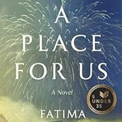 ACCESS [EPUB KINDLE PDF EBOOK] A Place for Us: A Novel by Fatima Farheen Mirza 💗