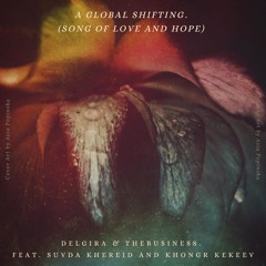 A Global Shifting. (A Song of Love & Hope) - Delgira X TheBusiness. Ft Suvda Khereid & Khongr Kekeev