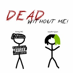 DEAD WITHOUT ME! (FT. YVNG MC) [prod. sadtrojan]