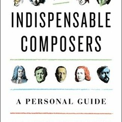 Read [KINDLE PDF EBOOK EPUB] The Indispensable Composers: A Personal Guide by  Anthon