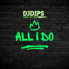 ALL I DO (DJ DIPS CLUB EDIT)