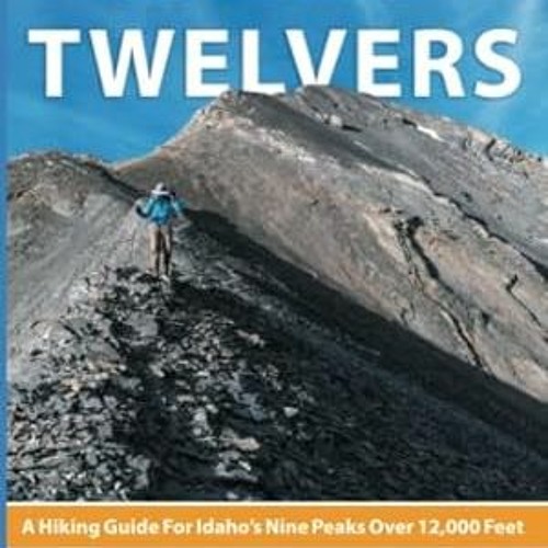 🥑read (PDF) Idaho Twelvers A Hiking Guide For Idaho’s Nine Peaks Over 12000 Feet 🥑