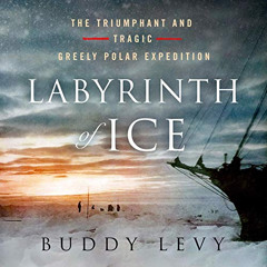 VIEW PDF 💕 Labyrinth of Ice: The Triumphant and Tragic Greely Polar Expedition by  B