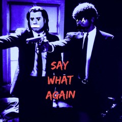 SAY WHAT AGAIN (pt1)