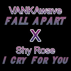 FALL APART x Shy Rose "I Cry For You" [[MASH-UP]]