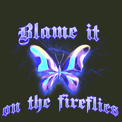 Blame It on the Fireflies
