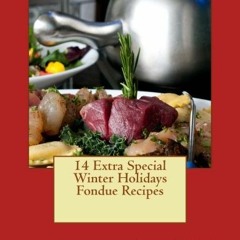 Read [EPUB KINDLE PDF EBOOK] 14 Extra Special Winter Holidays Fondue Recipes by  Dian