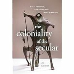 [Read Book] [The Coloniality of the Secular: Race, Religion, and Poetics of World-Making] - Yo
