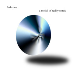 A Model of Reality - larkenna. remix
