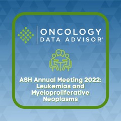 ASH Annual Meeting 2022: Leukemias and Myeloproliferative Neoplasms