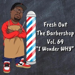Fresh Out The Barbershop Vol. 69 ''I Wonder WHY''