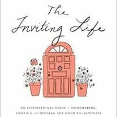 ACCESS EPUB KINDLE PDF EBOOK The Inviting Life: An Inspirational Guide to Homemaking, Hosting and Op