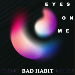 BAD HABIT - Eyes On Me