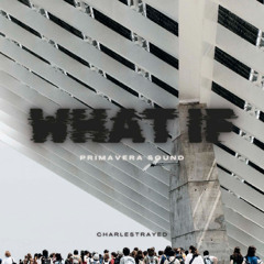 WHAT IF - PRIMAVERA SOUND