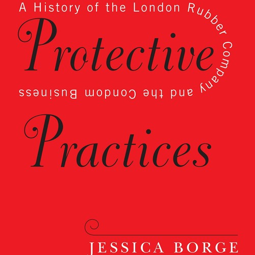Protective Practices: A History of the Condom Business with Jessica Borge