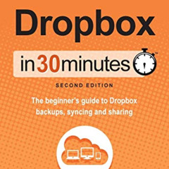 Access EBOOK 📦 Dropbox In 30 Minutes (2nd Edition): The Beginner's Guide To Dropbox