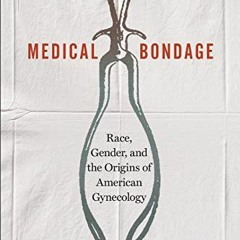 [Access] KINDLE 📬 Medical Bondage: Race, Gender, and the Origins of American Gynecol