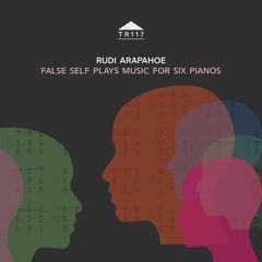 TR117 - Rudi Arapahoe - 'False Self Plays Music For Six Pianos II'