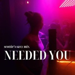 NEEDED YOU (scottie's saxy mix)