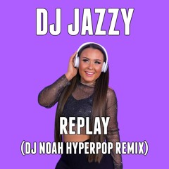 DJ Jazzy - Replay (DJ Noah Hyperpop Remix)