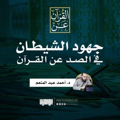 جهود الشيطان في الصد عن القرآن | د. أحمد عبد المنعم