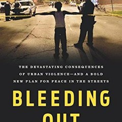 VIEW EPUB 📃 Bleeding Out: The Devastating Consequences of Urban Violence--and a Bold