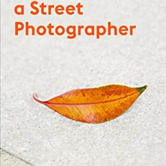 GET [EBOOK EPUB KINDLE PDF] Think Like a Street Photographer: How to Think Like a Street Photographe