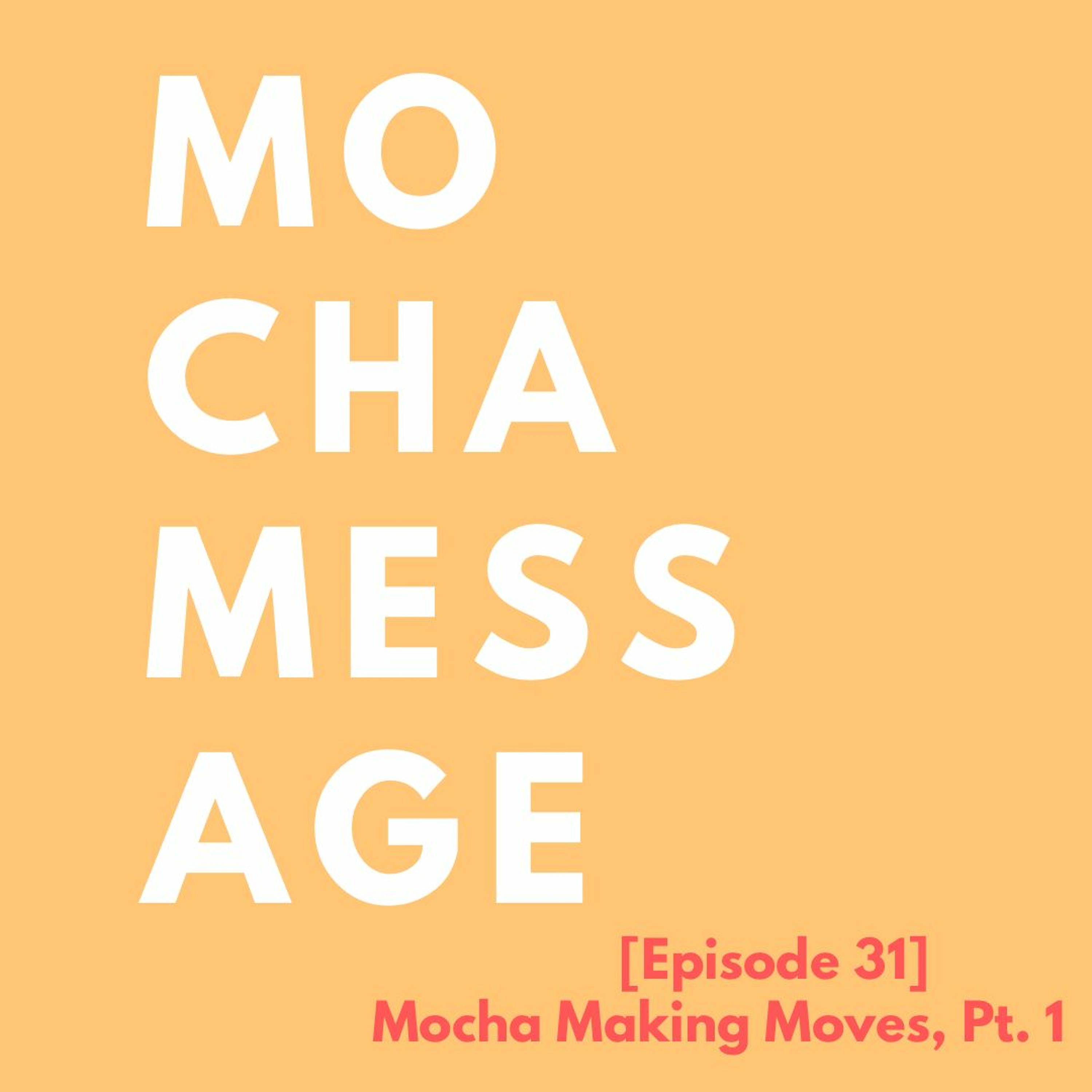 [Episode 31] Mocha Making Moves, Pt. 1