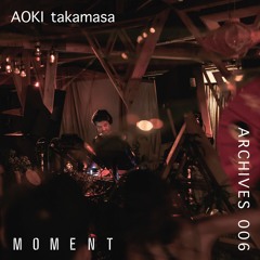Moment Archives 006 |AOKI takamasa