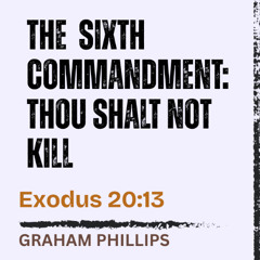 The 6th Commandment | Thou Shalt Not Kill - Exodus 20:13 // Graham Phillips