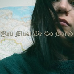 You Must Be So Bored