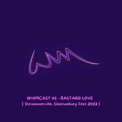 WHIMCAST 05 - Bastard Love Glastonbury - Strummerville 2023