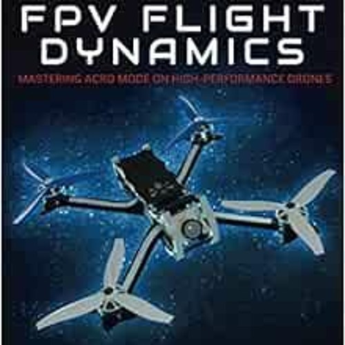 Stream ACCESS [EBOOK EPUB KINDLE PDF] FPV Flight Dynamics: Mastering ...